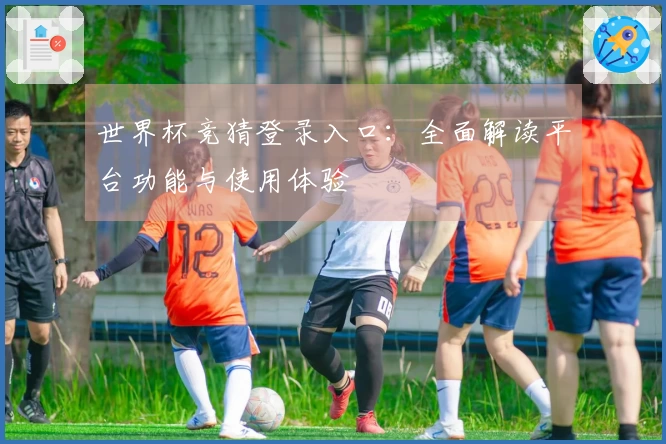 世界杯竞猜登录入口：全面解读平台功能与使用体验