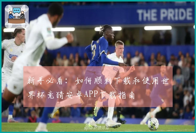 新手必看：如何顺利下载和使用世界杯竞猜安卓APP下载指南