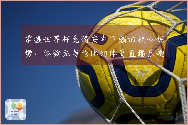 掌握世界杯竞猜安卓下载的核心优势，体验无与伦比的体育直播乐趣