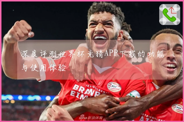 深度评测世界杯竞猜APP下载的功能与使用体验