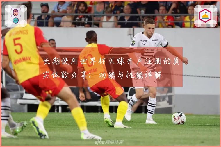 长期使用世界杯买球开户注册的真实体验分享：功能与性能详解