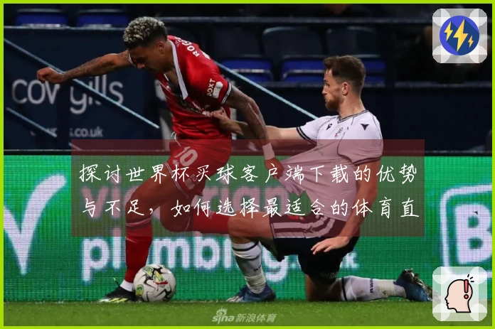 探讨世界杯买球客户端下载的优势与不足，如何选择最适合的体育直播平台
