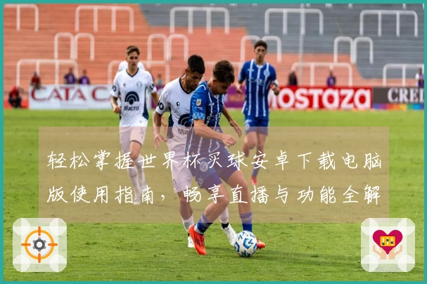 轻松掌握世界杯买球安卓下载电脑版使用指南，畅享直播与功能全解析
